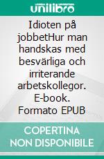 Idioten på jobbetHur man handskas med besvärliga och irriterande arbetskollegor. E-book. Formato EPUB ebook