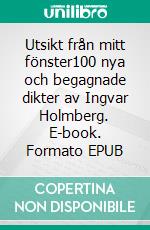 Utsikt från mitt fönster100 nya och begagnade dikter av Ingvar Holmberg. E-book. Formato EPUB ebook