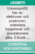 UniversumEtt hav av elektroner och positroner; materiens byggstenar och gravitationens gåta. E-book. Formato EPUB ebook