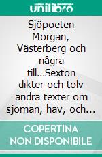 Sjöpoeten Morgan, Västerberg och några till…Sexton dikter och tolv andra texter om sjömän, hav, och båtar…. E-book. Formato EPUB ebook