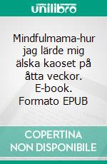 Mindfulmama-hur jag lärde mig älska kaoset  på åtta veckor. E-book. Formato EPUB