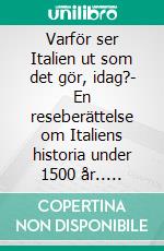 Varför ser Italien ut som det gör, idag?- En reseberättelse om Italiens historia under 1500 år.. E-book. Formato EPUB ebook