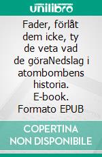 Fader, förlåt dem icke, ty de veta vad de göraNedslag i atombombens historia. E-book. Formato EPUB ebook