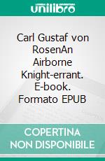 Carl Gustaf von RosenAn Airborne Knight-errant. E-book. Formato EPUB ebook di Heli von Rosen