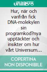 Hur, när och varifrån fick DNA-molekylen sin programkod?nya upptäckter och insikter om hur vårt Universum uppkom och fungerar kan ge svaret!. E-book. Formato EPUB ebook