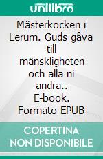 Mästerkocken i Lerum. Guds gåva till mänskligheten och alla ni andra.. E-book. Formato EPUB ebook