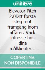 Elevator Pitch 2.0Ditt första steg mot framgång inom affärer: Väck intresse hos dina målklienter genom ett personligt och kundanpassat synsätt.. E-book. Formato EPUB ebook