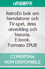 RetroEn bok om hemdatorer och TV-spel, dess utveckling och historia. E-book. Formato EPUB ebook di Martin Tobias Lithner