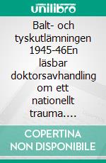 Balt- och tyskutlämningen 1945-46En läsbar doktorsavhandling om ett nationellt trauma. E-book. Formato EPUB ebook