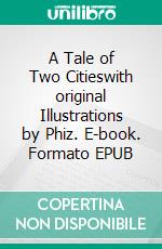 A Tale of Two Citieswith original Illustrations by Phiz. E-book. Formato EPUB ebook di Charles Dickens