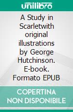 A Study in Scarletwith original illustrations by George Hutchinson. E-book. Formato EPUB ebook di Arthur Conan Doyle