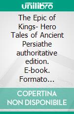 The Epic of Kings- Hero Tales of Ancient Persiathe authoritative edition. E-book. Formato EPUB ebook di Abu?l