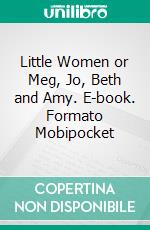 Little Women or Meg, Jo, Beth and Amy. E-book. Formato EPUB ebook di Louisa May Alcott