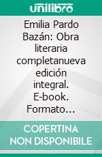 Emilia Pardo Bazán: Obra literaria completanueva edición integral. E-book. Formato EPUB ebook