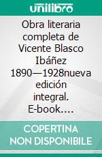 Obra literaria completa de Vicente Blasco Ibáñez 1890—1928nueva edición integral. E-book. Formato EPUB