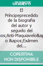 El Príncipeprecedido de la biografia del autor y seguido del &apos;Anti-Maquiavelo&apos; o &apos;Exámen del Príncipe&apos;, por Federico II rey de Prusia, y con un prefacio de Voltaire.. E-book. Formato Mobipocket ebook