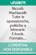 Niccolò Machiavelli: Tutte le operestoriche, politiche e letterarie. E-book. Formato EPUB ebook