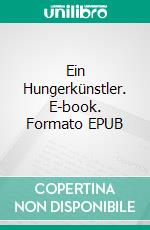 Ein Hungerkünstler. E-book. Formato EPUB ebook di Franz Kafka