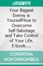 Your Biggest Enemy is YourselfHow to Overcome Self-Sabotage and Take Control of Your Life. E-book. Formato EPUB ebook