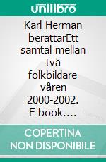 Karl Herman berättarEtt samtal mellan två folkbildare  våren 2000-2002. E-book. Formato EPUB ebook