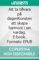 Att ta tillvara på dagenKonsten att skapa harmoni i sin vardag. E-book. Formato EPUB ebook di Anders Åkerstedt