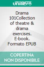 Drama 101Collection of theatre & drama exercises. E-book. Formato EPUB ebook