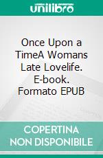 Once Upon a TimeA Womans Late Lovelife. E-book. Formato EPUB ebook di Lotta Long