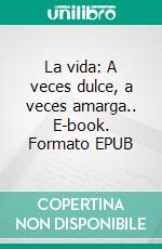 La vida: A veces dulce, a veces amarga.. E-book. Formato EPUB