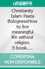 Christianity Islam Pasta BologneseHow to live meaningful life without religion. E-book. Formato EPUB