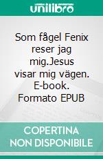 Som fågel Fenix reser jag mig.Jesus visar mig vägen. E-book. Formato EPUB ebook di Heléna Fransman