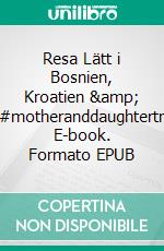 Resa Lätt i Bosnien, Kroatien & Venedig#motheranddaughtertravelling. E-book. Formato EPUB ebook di Ylva Johansson