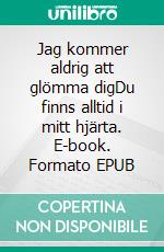 Jag kommer aldrig att glömma digDu finns alltid i mitt hjärta. E-book. Formato EPUB ebook