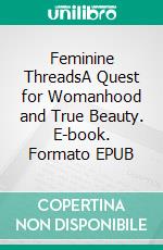 Feminine ThreadsA Quest for Womanhood and True Beauty. E-book. Formato EPUB ebook