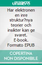 Har elektronen en inre struktur?nya teorier och insikter kan ge svaret. E-book. Formato EPUB ebook di Åke Hedberg