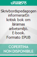 Skrivbordspedagogen informerarEn kritisk bok om lärarnas arbetsmiljö. E-book. Formato EPUB ebook