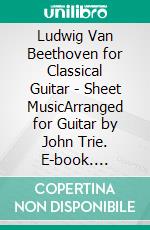 Ludwig Van Beethoven for Classical Guitar - Sheet MusicArranged for Guitar by John Trie. E-book. Formato EPUB ebook di Ludwig Van Beethoven