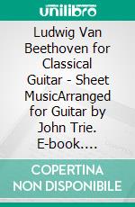 Ludwig Van Beethoven for Classical Guitar - Sheet MusicArranged for Guitar by John Trie. E-book. Formato EPUB ebook