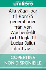 Alla vägar bär till Rom75 generationer från von Wachenfeldt och Uggla till Lucius Julius Libo I av Romarriket. E-book. Formato EPUB ebook di Bjarne Persson