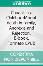 Caught in a ChildhoodAbout death in family, Anorexia and Rejection. E-book. Formato EPUB ebook di Inger Kier