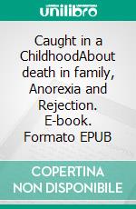 Caught in a ChildhoodAbout death in family, Anorexia and Rejection. E-book. Formato EPUB ebook