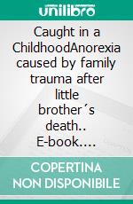 Caught in a ChildhoodAnorexia caused by family trauma after little brother´s death.. E-book. Formato EPUB ebook