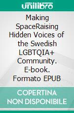 Making SpaceRaising Hidden Voices of the Swedish LGBTQIA+ Community. E-book. Formato EPUB ebook