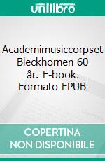 Academimusiccorpset Bleckhornen 60 år. E-book. Formato EPUB ebook di Hans Pedersen Dambo