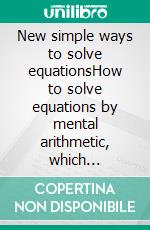 New simple ways to solve equationsHow to solve equations by mental arithmetic, which strengthens the capacity for thinking and improves the memory. E-book. Formato EPUB