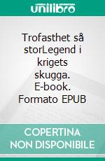 Trofasthet så storLegend i krigets skugga. E-book. Formato EPUB ebook