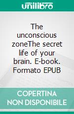 The unconscious zoneThe secret life of your brain. E-book. Formato EPUB ebook di Sven-Olof Olsson