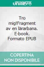 Tro mig!Fragment av en lärarbana. E-book. Formato EPUB ebook