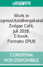 Work in ProgressUtställningskatalog Zoégas Café, juli 2018. E-book. Formato EPUB ebook