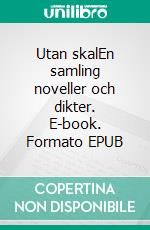 Utan skalEn samling noveller och dikter. E-book. Formato EPUB ebook