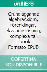 Grundläggande algebraAxiom, förenklingar, ekvationslösning, komplexa tal. E-book. Formato EPUB ebook